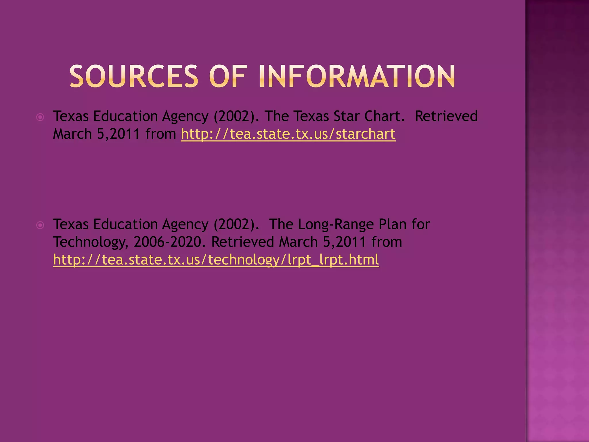 Sources of informationTexas Education Agency (2002). The Texas Star Chart.  Retrieved March 5,2011 from http://tea.state.tx.us/starchartTexas Education Agency (2002).  The Long-Range Plan for Technology, 2006-2020. Retrieved March 5,2011 from http://tea.state.tx.us/technology/lrpt_lrpt.html