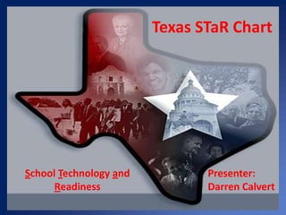 Texas STaR Chart School Technology and Readiness Presenter: Darren Calvert 
