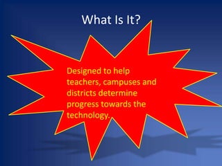 What Is It?Designed to help teachers, campuses and districts determine progress towards the technology.