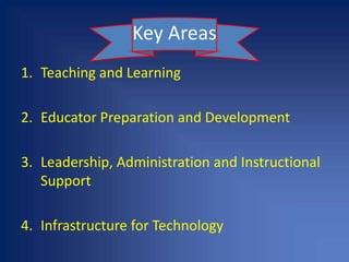 Key AreasTeaching and Learning2.	Educator Preparation and Development3.	Leadership, Administration and Instructional Support4.	Infrastructure for Technology