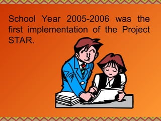 School Year 2005-2006 was the
first implementation of the Project
STAR.
 
