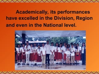 Academically, its performances
have excelled in the Division, Region
and even in the National level.
 