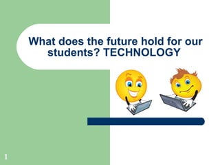 What does the future hold for our students? TECHNOLOGY  