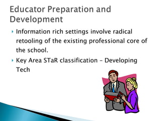 Information rich settings involve radical retooling of the existing professional core of the school. Key Area STaR classification – Developing Tech 