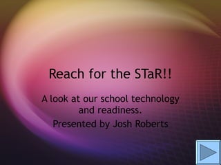 Reach for the STaR!! A look at our school technology and readiness. Presented by Josh Roberts 