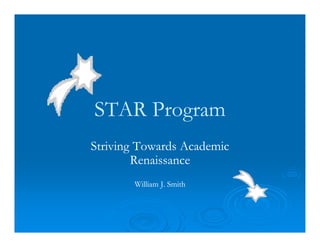 STAR ProgramSTAR Program
Striving Towards AcademicStriving Towards Academic
RenaissanceRenaissance
William J. SmithWilliam J. Smith
 