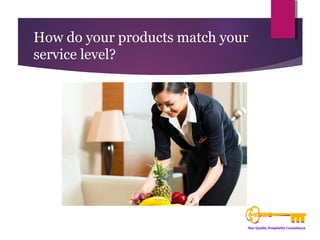 How do your products match your 
service level? 
 