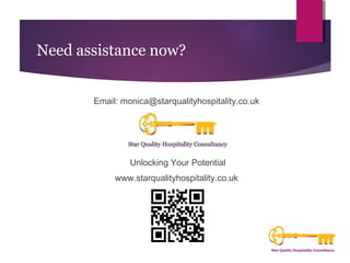 Need assistance now? 
Email: monica@starqualityhospitality.co.uk 
Unlocking Your Potential 
www.starqualityhospitality.co.uk 
