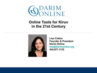 Online Tools for Kiruv in the 21st Century Lisa Colton Founder & President Darim Online [email_address]   434.977.1170 