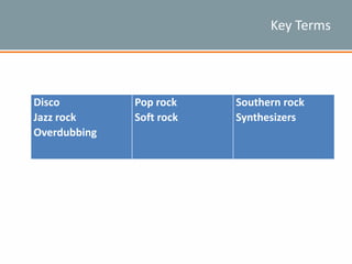 Key Terms
Disco
Jazz rock
Overdubbing
Pop rock
Soft rock
Southern rock
Synthesizers
 