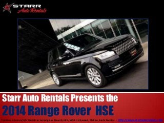 Starr Auto Rentals Presents the

2014 Range Rover HSE
The Boss in Luxury SUV Rentals in Los Angeles, Beverly Hills, West Hollywood, Malibu, Santa Monica - http://www.starrautorentals.com

 