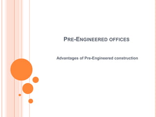 PRE-ENGINEERED OFFICES
Advantages of Pre-Engineered construction
 