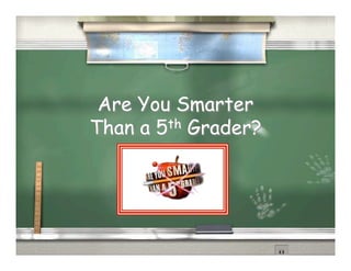 Are You Smarter
Than a 5th Grader?
 