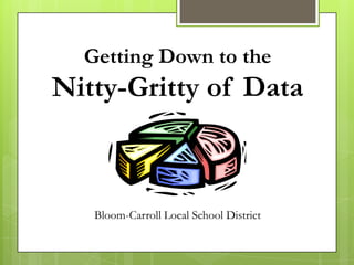 Getting Down to the
Nitty-Gritty of Data



   Bloom-Carroll Local School District
 