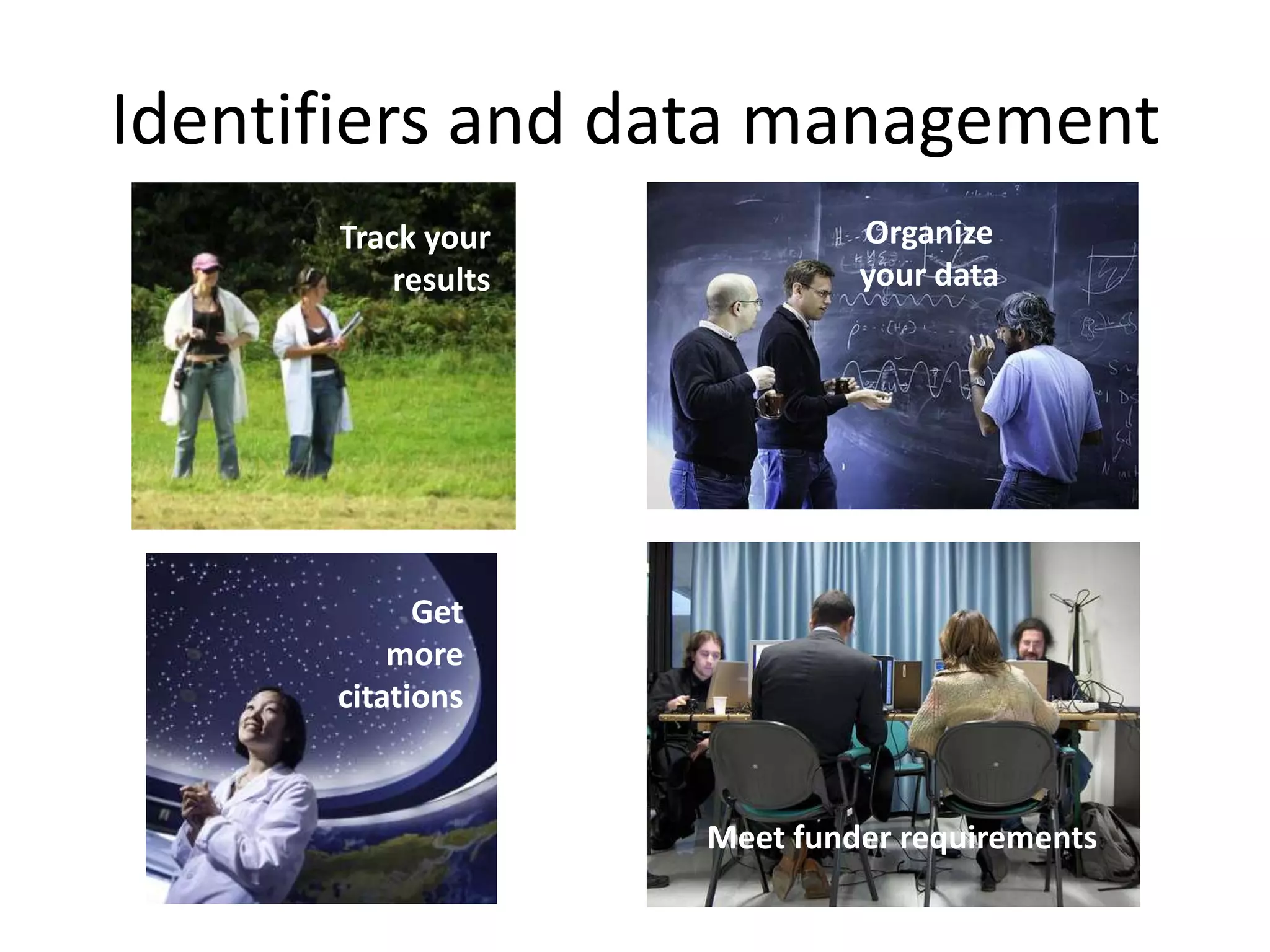 Identifiers and data management
      Track your             Organize
          results            your data




            Get
          more
      citations


                    Meet funder requirements
 