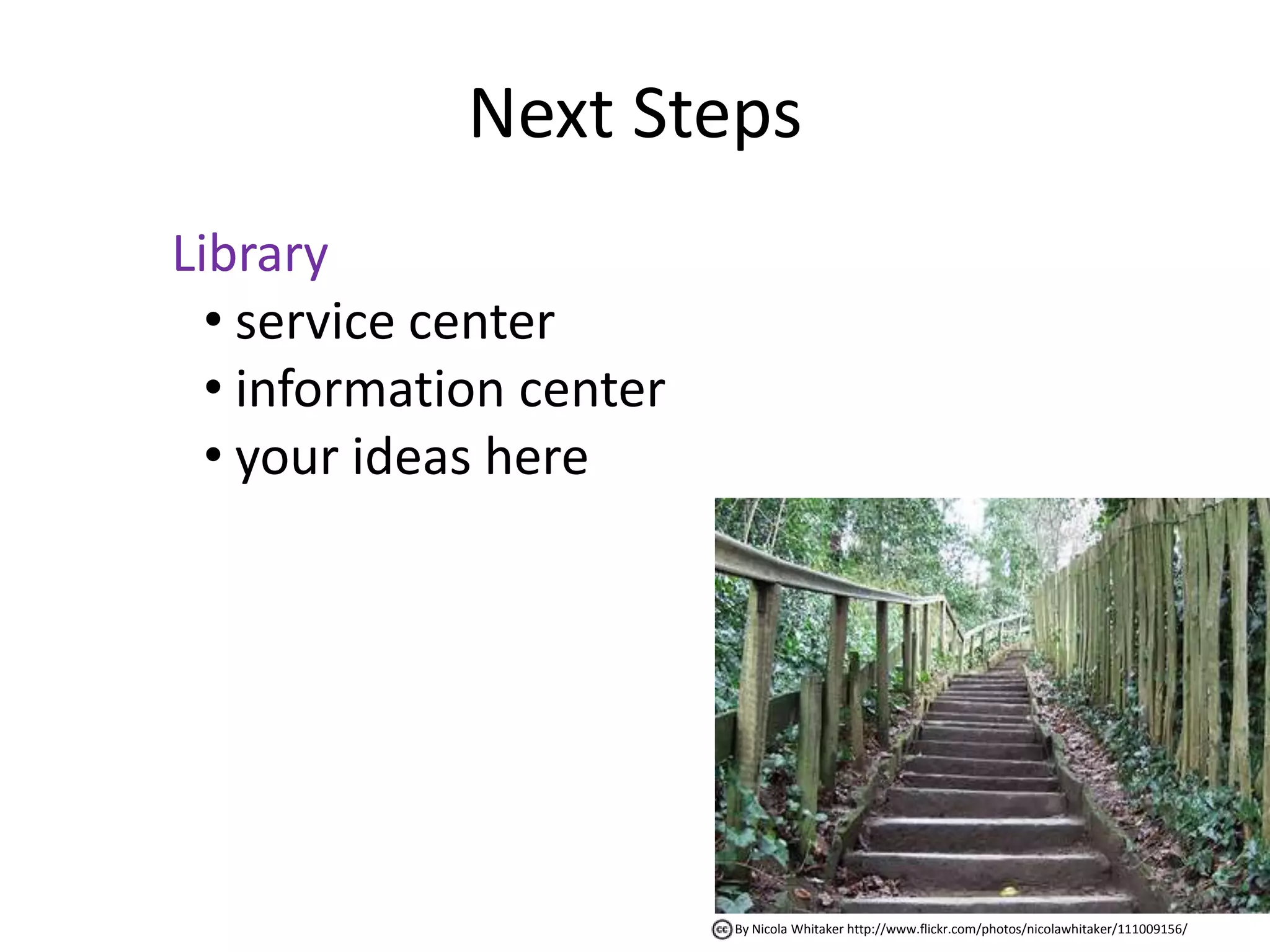 Next Steps
Library
  • service center
  • information center
  • your ideas here




                         By Nicola Whitaker http://www.flickr.com/photos/nicolawhitaker/111009156/
 