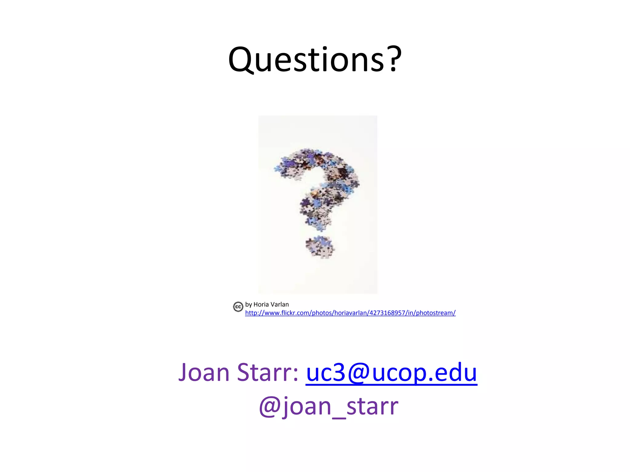Questions?




     by Horia Varlan
     http://www.flickr.com/photos/horiavarlan/4273168957/in/photostream/




Joan Starr: uc3@ucop.edu
       @joan_starr
 