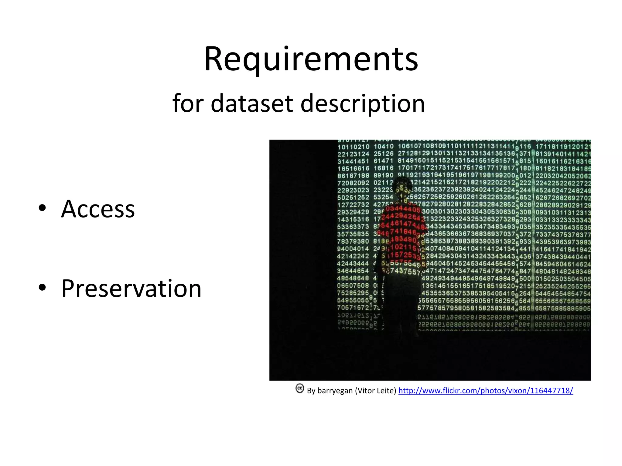 Requirements
           for dataset description


• Access

• Preservation


                       By barryegan (Vitor Leite) http://www.flickr.com/photos/vixon/116447718/
 