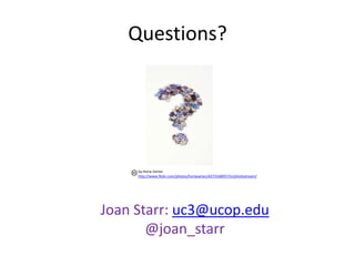 Questions?




     by Horia Varlan
     http://www.flickr.com/photos/horiavarlan/4273168957/in/photostream/




Joan Starr: uc3@ucop.edu
       @joan_starr
 