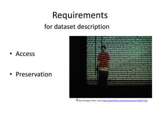 Requirements
           for dataset description


• Access

• Preservation


                       By barryegan (Vitor Leite) http://www.flickr.com/photos/vixon/116447718/
 