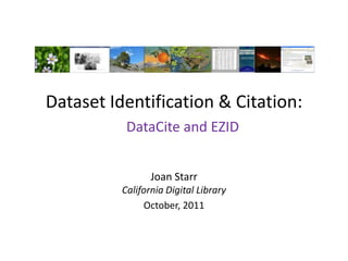 Dataset Identification & Citation:
           DataCite and EZID


                 Joan Starr
          California Digital Library
               October, 2011
 