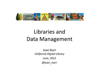 Libraries and
Data Management
         Joan Starr
  California Digital Library
         June, 2012
        @joan_starr
 
