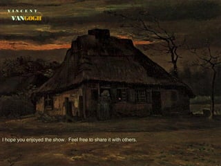 V I N C E N T
VANGOGH
I hope you enjoyed the show. Feel free to share it with others.I hope you enjoyed the show. Feel free to share it with others.
 