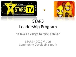 STARS
  Leadership Program
"It takes a village to raise a child.“

     STARS – 2020 Vision
  Community Developing Youth
 