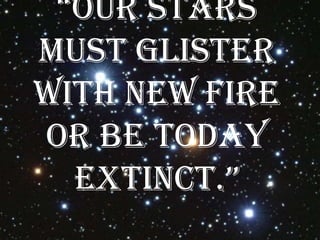 “Our stars
must glister
with new fire
or be today
  extinct.”
 