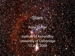 Stars
     Anna Quider

 Institute of Astronomy
University of Cambridge
      13 July 2009
 
