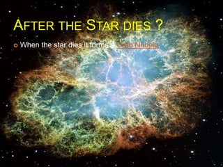 AFTER THE STAR DIES ?
 When the star dies it forms a Crab Nubela.
 