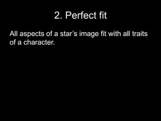 2. Perfect fit 
All aspects of a star’s image fit with all traits 
of a character. 
 