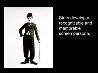 Stars develop a 
recognizable and 
memorable 
screen persona. 
 