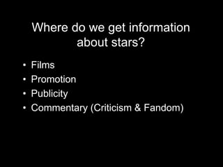 Where do we get information 
about stars? 
• Films 
• Promotion 
• Publicity 
• Commentary (Criticism & Fandom) 
 