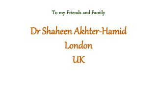 To my Friends and Family
Dr Shaheen Akhter-Hamid
London
UK
 