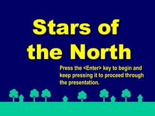 Stars of  the North Press the <Enter> key to begin and keep pressing it to proceed through the presentation. 