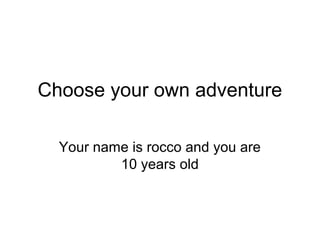 Choose your own adventure
Your name is rocco and you are
10 years old
 