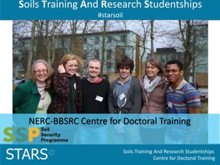 Soils Training And Research Studentships
Centre for Doctoral TrainingSTARS
Soils Training And Research Studentships
#starsoil
NERC-BBSRC Centre for Doctoral Training
 