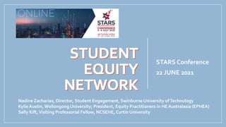 STARS Conference
22 JUNE 2021
Nadine Zacharias, Director, Student Engagement, Swinburne University ofTechnology
KylieAustin, Wollongong University; President, Equity Practitioners in HE Australasia (EPHEA)
Sally Kift,Visiting Professorial Fellow, NCSEHE, Curtin University
 