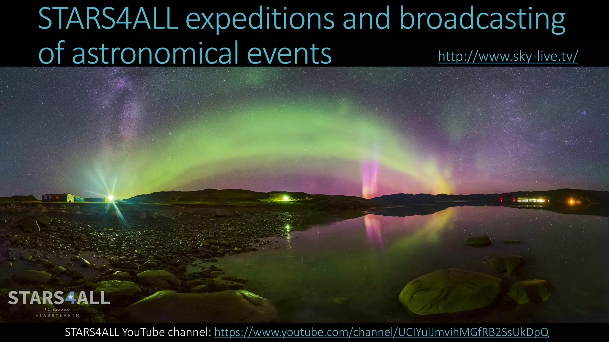 STARS4ALL expeditions and broadcasting
of astronomical events http://www.sky-live.tv/
STARS4ALL YouTube channel: https://www.youtube.com/channel/UCIYulJmvihMGfRB2SsUkDpQ
 
