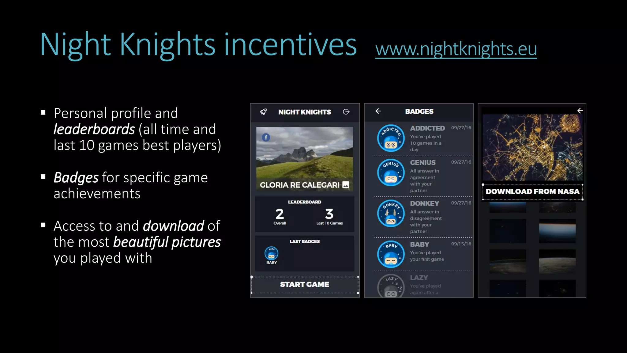 Night Knights incentives www.nightknights.eu
 Personal profile and
leaderboards (all time and
last 10 games best players)
 Badges for specific game
achievements
 Access to and download of
the most beautiful pictures
you played with
 