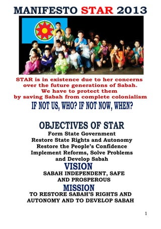 1
I K R A R
KESETIAAN PEJUANG STAR
Form State Government
Restore State Rights and Autonomy
Restore the People’s Confidence
Implement Reforms, Solve Problems
and Develop Sabah
SABAH INDEPENDENT, SAFE
AND PROSPEROUS
TO RESTORE SABAH’S RIGHTS AND
AUTONOMY AND TO DEVELOP SABAH
 