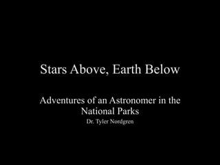 Stars Above, Earth Below Adventures of an Astronomer in the National Parks Dr. Tyler Nordgren 