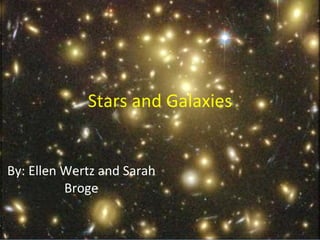 Stars and Galaxies By: Ellen Wertz and Sarah Broge 
