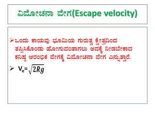 «ªÉÆÃZÀ£Á ªÉÃUÀ(Escape velocity)
MAzÀÄ PÁAiÀÄªÀÅ ¨sÀÆ«ÄAiÀÄ UÀÄgÀÄvÀé PÉëÃvÀæ¢AzÀ
vÀ¦à¹PÉÆAqÀÄ ºÉÆÃUÀÄªÀAvÁUÀ®Ä CzÀPÉÌ ¤ÃqÀ¨ÉÃPÁzÀ
PÀ¤µÀ× DgÀA©üPÀ ªÉÃUÀPÉÌ «ªÉÆÃZÀ£Á ªÉÃUÀ J£ÀÄßvÁÛgÉ.
 Ve=
 