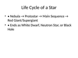 Life Cycle of a Star
• • Nebula → Protostar → Main Sequence →
Red Giant/Supergiant
• • Ends as White Dwarf, Neutron Star, or Black
Hole
 