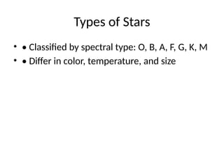Types of Stars
• • Classified by spectral type: O, B, A, F, G, K, M
• • Differ in color, temperature, and size
 
