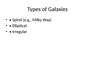 Types of Galaxies
• • Spiral (e.g., Milky Way)
• • Elliptical
• • Irregular
 