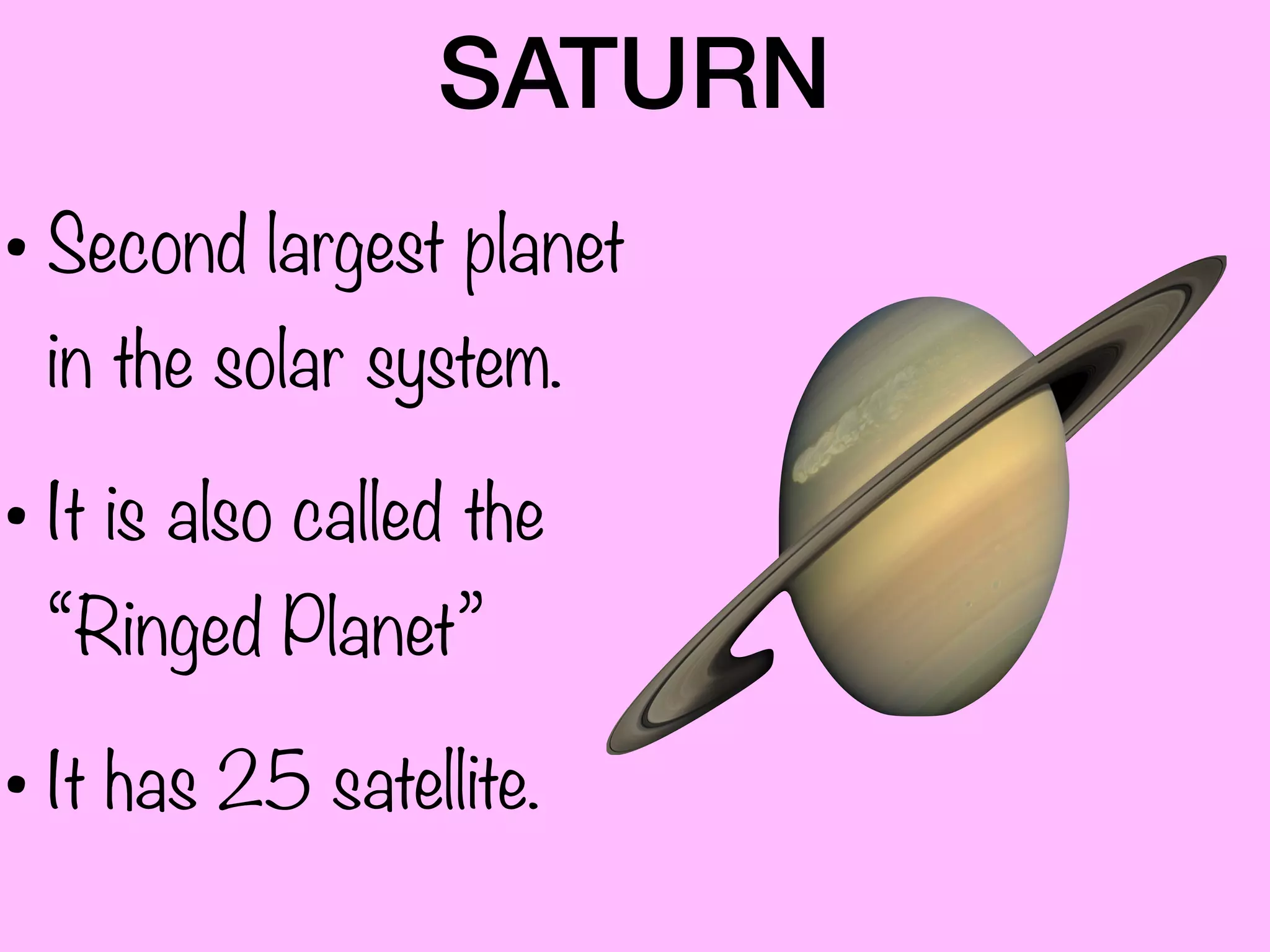 SATURN
• Second largest planet
in the solar system.
• It is also called the
“Ringed Planet”
• It has 25 satellite.
 