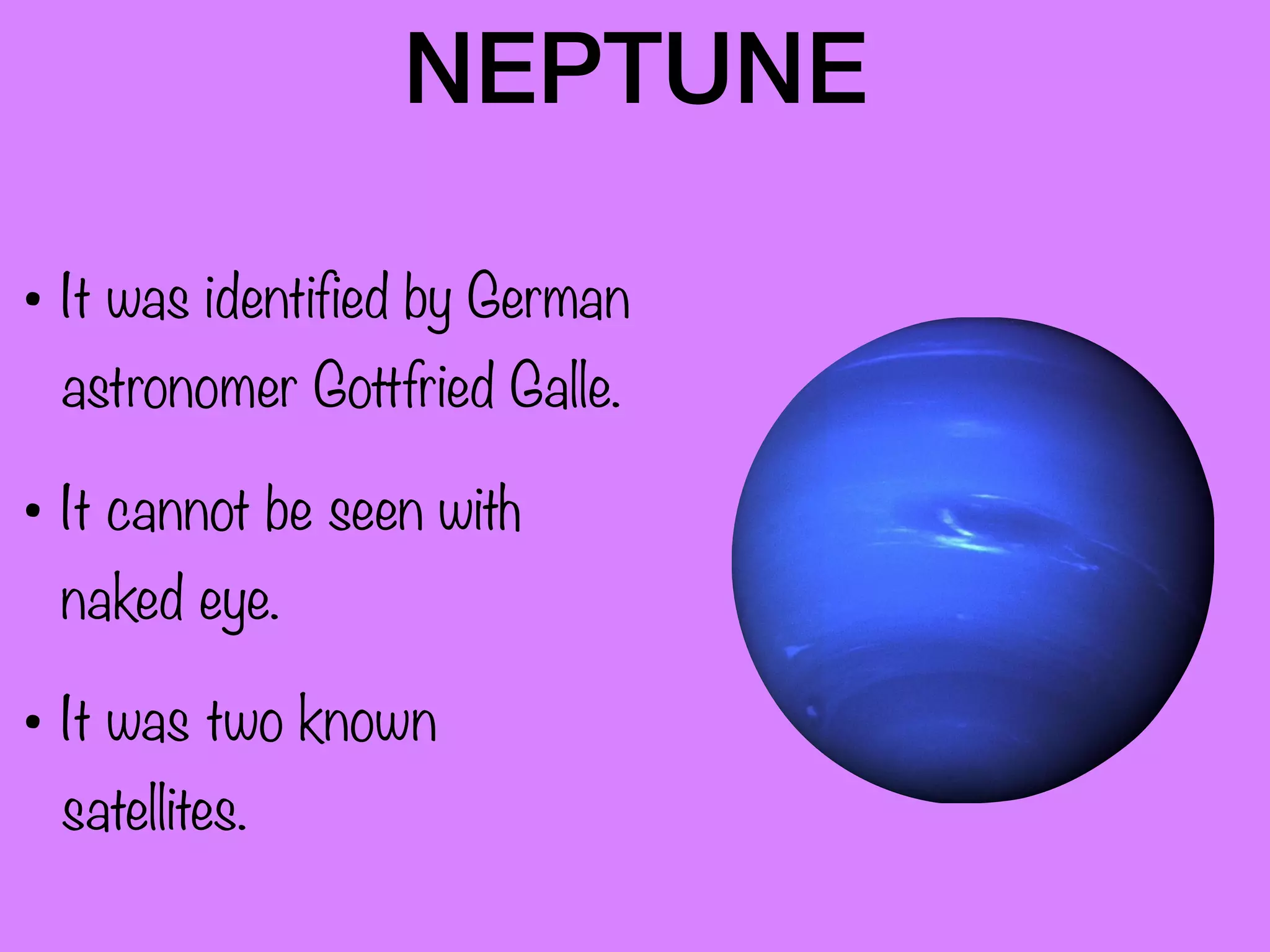 NEPTUNE
• It was identified by German
astronomer Gottfried Galle.
• It cannot be seen with
naked eye.
• It was two known
satellites.
 